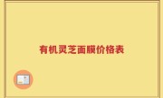 有机灵芝面膜价格表