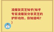 凌雁贺灵芝知乎(知乎专家凌雁贺分享灵芝的护肝功效，你知道吗？)