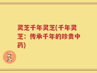灵芝千年灵芝(千年灵芝：传承千年的珍贵中药)