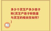 多少个灵芝产多少孢子粉(灵芝产孢子粉数量与灵芝的相关性如何？)