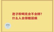 孢子粉喝完会不会胖？什么人会得糖尿病
