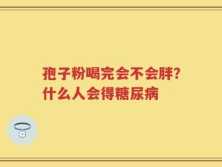 孢子粉喝完会不会胖？什么人会得糖尿病