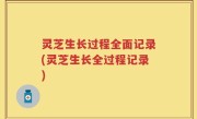 灵芝生长过程全面记录(灵芝生长全过程记录)