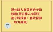 慧谷牌人参灵芝孢子粉胶囊(慧谷牌人参灵芝孢子粉胶囊：强效保健，助力健康)