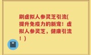 刷虚拟人参灵芝引流(提升免疫力的新宠！虚拟人参灵芝，健康引流！)