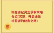桃花源记灵芝获取攻略介绍(灵芝：开启通往桃花源的秘密之路)