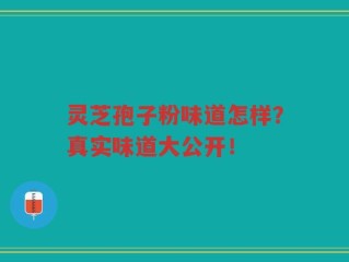灵芝孢子粉味道怎样？真实味道大公开！