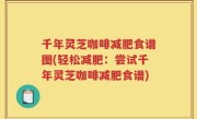 千年灵芝咖啡减肥食谱图(轻松减肥：尝试千年灵芝咖啡减肥食谱)