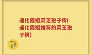 通化霞姐灵芝孢子粉(通化霞姐推荐的灵芝孢子粉)