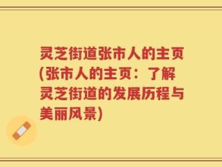 灵芝街道张市人的主页(张市人的主页：了解灵芝街道的发展历程与美丽风景)