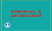 孢子粉和孢子油大：你知道它们的真实区别吗？