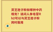 灵芝孢子粉和哪种中药相克？请问人参皂苷Rh2可以与灵芝孢子粉同时服用