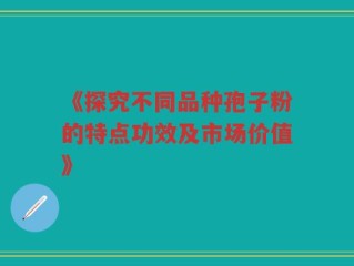 《探究不同品种孢子粉的特点功效及市场价值》