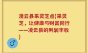 凌云县采灵芝点(采灵芝，让健康与财富同行——凌云县的利润丰收)