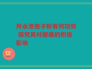 开水泡孢子粉有何功效 探究其对健康的积极影响
