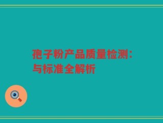 孢子粉产品质量检测：与标准全解析
