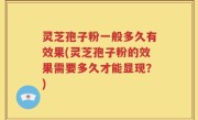 灵芝孢子粉一般多久有效果(灵芝孢子粉的效果需要多久才能显现？)