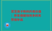 灵芝孢子粉的药用价值:养生保健功效多的天然滋补品