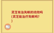 灵芝有治失眠的功效吗(灵芝能治疗失眠吗？)