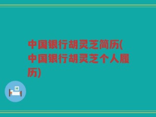 中国银行胡灵芝简历(中国银行胡灵芝个人履历)