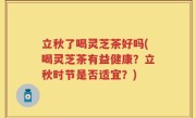 立秋了喝灵芝茶好吗(喝灵芝茶有益健康？立秋时节是否适宜？)