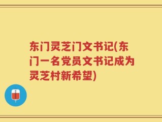 东门灵芝门文书记(东门一名党员文书记成为灵芝村新希望)