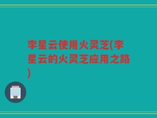 李星云使用火灵芝(李星云的火灵芝应用之路)