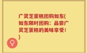 广灵芝蛋糕团购如东(如东限时团购：品尝广灵芝蛋糕的美味享受！)