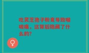 吃灵芝孢子粉竟导致喉咙痛，这背后隐藏了什么的？
