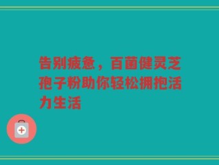 告别疲惫，百菌健灵芝孢子粉助你轻松拥抱活力生活