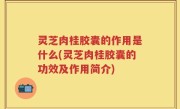 灵芝肉桂胶囊的作用是什么(灵芝肉桂胶囊的功效及作用简介)