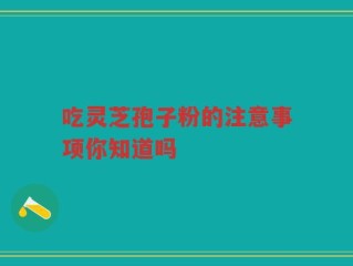 吃灵芝孢子粉的注意事项你知道吗