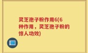 灵芝孢子粉作用6(6种作用，灵芝孢子粉的惊人功效)
