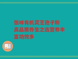 张咪有机灵芝孢子粉 高品质养生之选营养丰富功效多