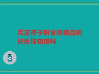 灵芝孢子粉含粗糖高的好处你知道吗