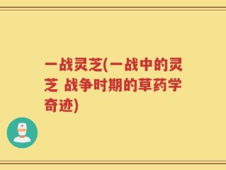 一战灵芝(一战中的灵芝 战争时期的草药学奇迹)