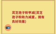 灵芝孢子粉甲减(灵芝孢子粉助力减重，拥有良好效果)