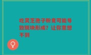 吃灵芝孢子粉竟可能导致斑块形成？让你意想不到