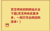 灵芝烤肉团购网站大全下载(灵芝烤肉优惠多多，一网打尽全网团购清单！)