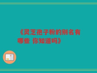 《灵芝孢子粉的别名有哪些 你知道吗》