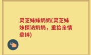 灵芝妹妹奶奶(灵芝妹妹探访奶奶，重拾亲情牵绊)