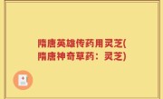 隋唐英雄传药用灵芝(隋唐神奇草药：灵芝)