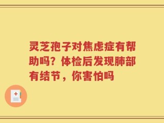 灵芝孢子对焦虑症有帮助吗？体检后发现肺部有结节，你害怕吗