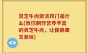 灵芝牛肉做法窍门是什么(教你制作营养丰富的灵芝牛肉，让你健康又美味)