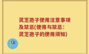 灵芝孢子使用注意事项及禁忌(使用与禁忌：灵芝孢子的使用须知)