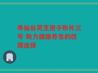 寿仙谷灵芝孢子粉片三号 助力健康养生的优质选择