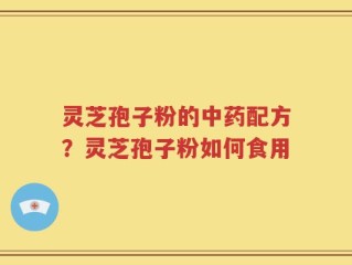 灵芝孢子粉的中药配方？灵芝孢子粉如何食用