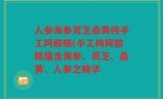 人参海参灵芝桑黄纯手工阿胶糕(手工纯阿胶糕蕴含海参、灵芝、桑黄、人参之精华