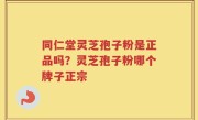 同仁堂灵芝孢子粉是正品吗？灵芝孢子粉哪个牌子正宗