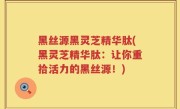 黑丝源黑灵芝精华肽(黑灵芝精华肽：让你重拾活力的黑丝源！)